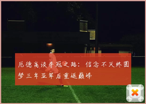 厄德高谈夺冠之路：信念不灭终圆梦三年亚军后重返巅峰