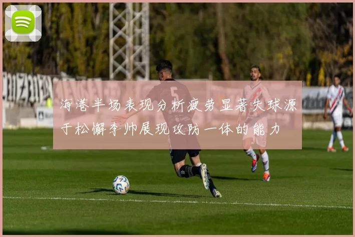 海港半场表现分析疲劳显著失球源于松懈李帅展现攻防一体的能力